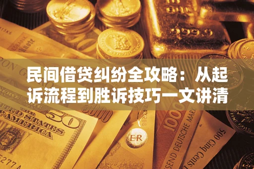 济南民间借贷纠纷全攻略：从起诉流程到胜诉技巧一文讲清