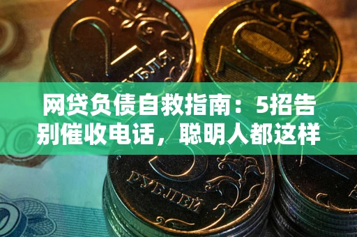 济南网贷负债自救指南：5招告别催收电话，聪明人都这样做