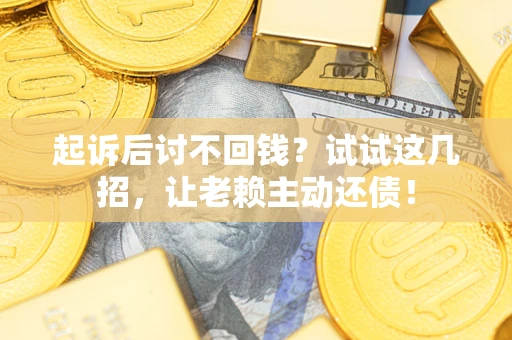 济南起诉后讨不回钱？试试这几招，让老赖主动还债！