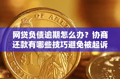 济南网贷负债逾期怎么办？协商还款有哪些技巧避免被起诉？