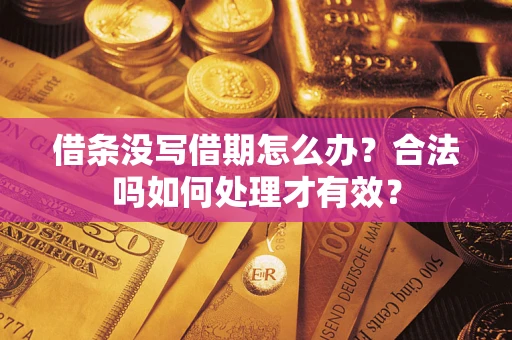 济南借条没写借期怎么办？合法吗如何处理才有效？