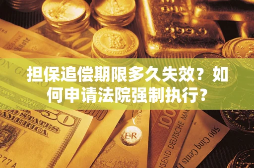 济南担保追偿期限多久失效？如何申请法院强制执行？