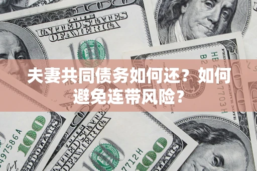 济南夫妻共同债务如何还？如何避免连带风险？