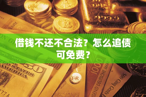 济南借钱不还不合法？怎么追债可免费？