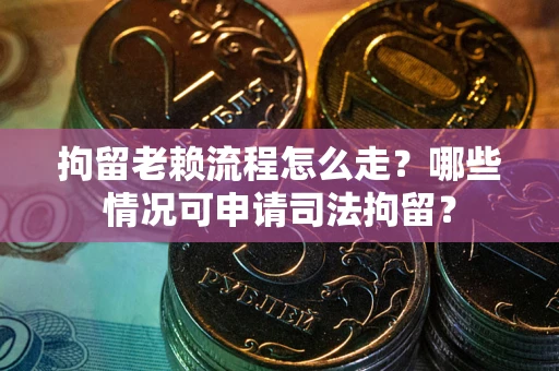 济南拘留老赖流程怎么走?哪些情况可申请司法拘留? 济南拘留老赖流程怎么走?哪些情况可申请司法拘留?
