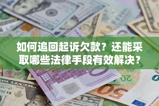 济南如何追回起诉欠款？还能采取哪些法律手段有效解决？