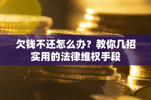 济南欠钱不还怎么办？教你几招实用的法律维权手段
