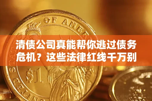 济南清债公司真能帮你逃过债务危机？这些法律红线千万别踩