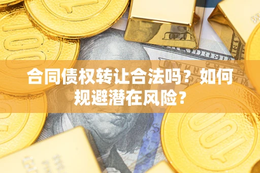 济南合同债权转让合法吗?如何规避潜在风险? 济南合同债权转让合法吗?如何规避潜在风险?