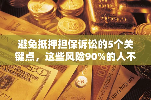 济南避免抵押担保诉讼的5个关键点，这些风险90%的人不知道！