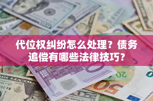 济南代位权纠纷怎么处理？债务追偿有哪些法律技巧？