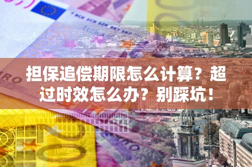 济南担保追偿期限怎么计算？超过时效怎么办？别踩坑！