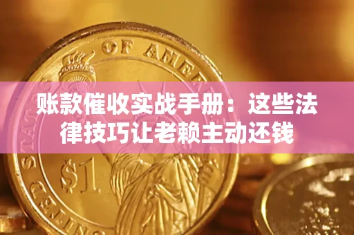 济南账款催收实战手册：这些法律技巧让老赖主动还钱