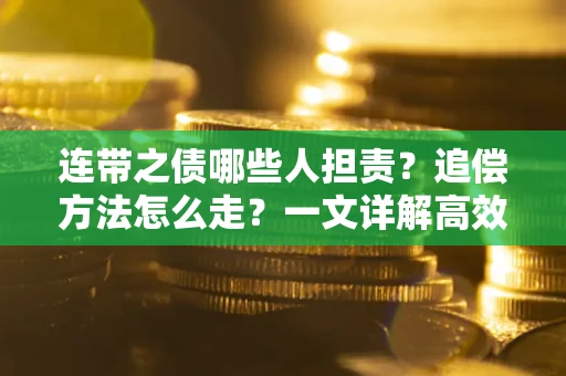 济南连带之债哪些人担责？追偿方法怎么走？一文详解高效维权流程