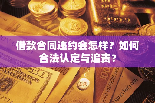 济南借款合同违约会怎样？如何合法认定与追责？
