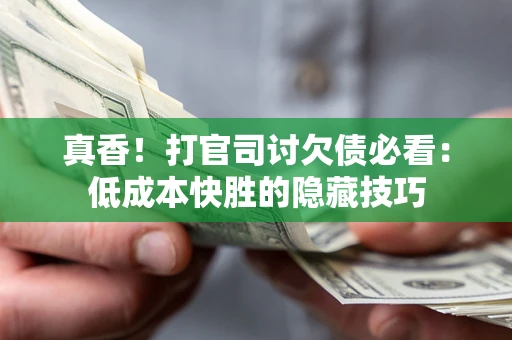 济南真香！打官司讨欠债必看：低成本快胜的隐藏技巧