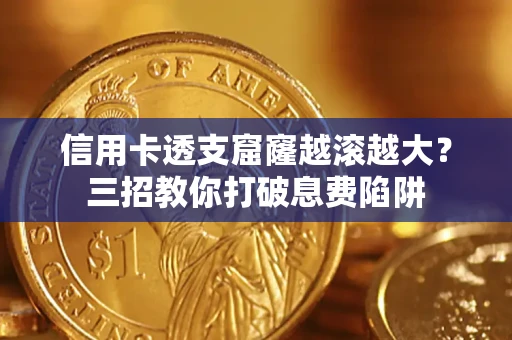 济南信用卡透支窟窿越滚越大？三招教你打破息费陷阱