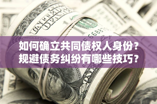 济南如何确立共同债权人身份？规避债务纠纷有哪些技巧？