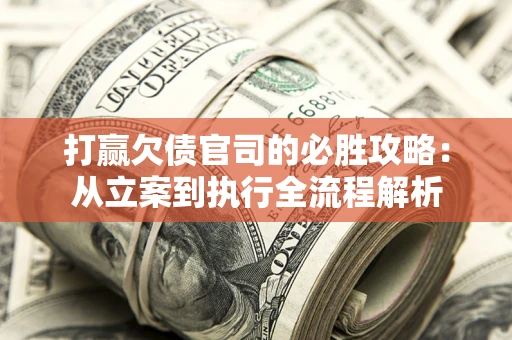 济南打赢欠债官司的必胜攻略：从立案到执行全流程解析