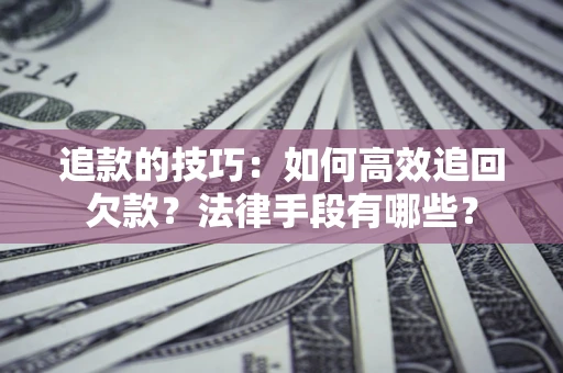 济南追款的技巧：如何高效追回欠款？法律手段有哪些？