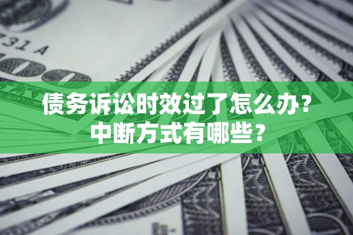 济南债务诉讼时效过了怎么办？中断方式有哪些？