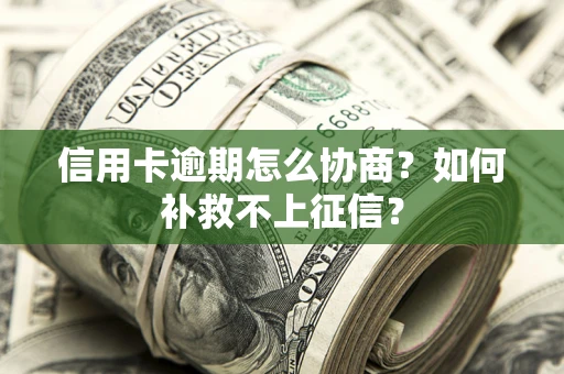济南信用卡逾期怎么协商？如何补救不上征信？
