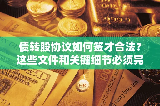 济南债转股协议如何签才合法？这些文件和关键细节必须完整