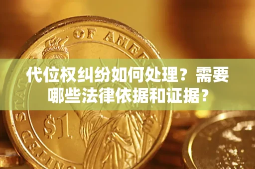 济南代位权纠纷如何处理？需要哪些法律依据和证据？
