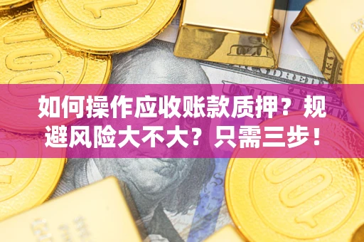 济南如何操作应收账款质押？规避风险大不大？只需三步！