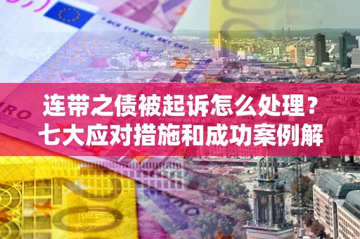 济南连带之债被起诉怎么处理？七大应对措施和成功案例解析