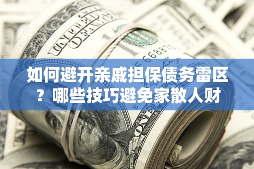 济南如何避开亲戚担保债务雷区？哪些技巧避免家散人财