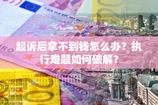 济南起诉后拿不到钱怎么办?执行难题如何破解? 济南起诉后拿不到钱怎么办?执行难题如何破解?