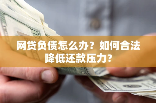 济南网贷负债怎么办？如何合法降低还款压力？