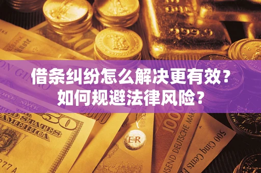 济南借条纠纷怎么解决更有效？如何规避法律风险？