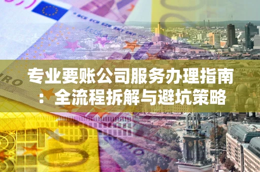 济南专业要账公司服务办理指南：全流程拆解与避坑策略