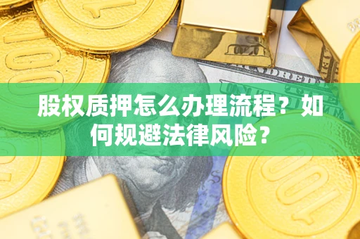 济南股权质押怎么办理流程？如何规避法律风险？