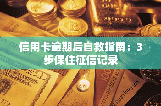 济南信用卡逾期后自救指南：3步保住征信记录