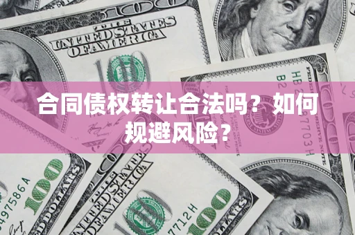济南合同债权转让合法吗?如何规避风险? 济南合同债权转让合法吗?如何规避风险?