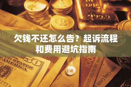 济南欠钱不还怎么告?起诉流程和费用避坑指南 济南欠钱不还怎么告?起诉流程和费用避坑指南