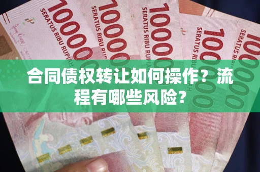 济南合同债权转让如何操作？流程有哪些风险？