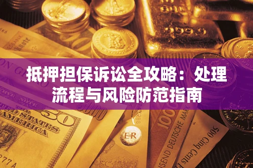 济南抵押担保诉讼全攻略：处理流程与风险防范指南