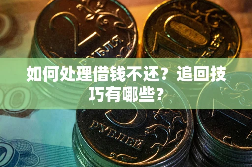 济南如何处理借钱不还？追回技巧有哪些？