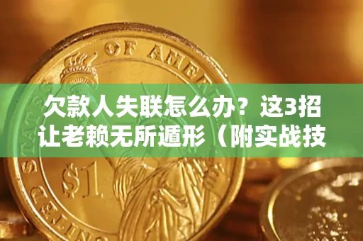 济南欠款人失联怎么办？这3招让老赖无所遁形（附实战技巧）