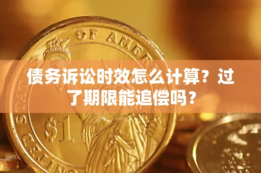 济南债务诉讼时效怎么计算？过了期限能追偿吗？