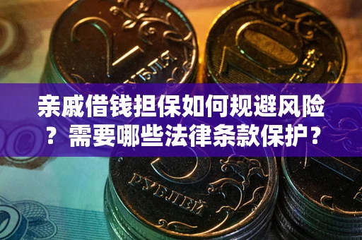 济南亲戚借钱担保如何规避风险？需要哪些法律条款保护？