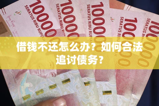 济南借钱不还怎么办？如何合法追讨债务？