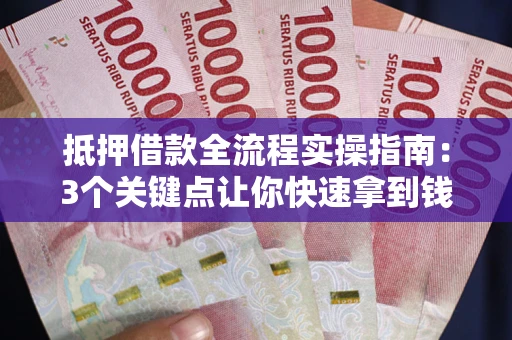 济南抵押借款全流程实操指南：3个关键点让你快速拿到钱
