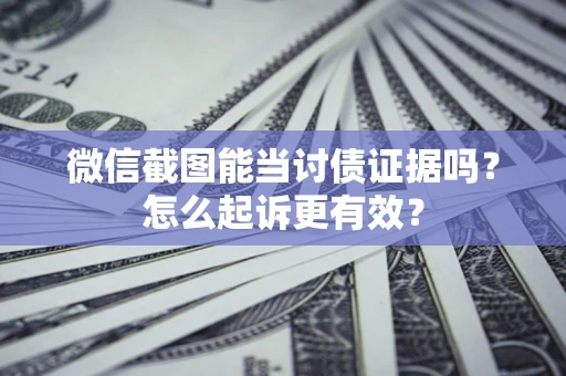 济南微信截图能当讨债证据吗？怎么起诉更有效？