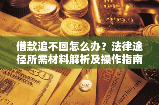 济南借款追不回怎么办?法律途径所需材料解析及操作指南 济南借款追不回怎么办?法律途径所需材料解析及操作指南