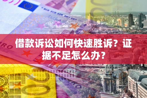 济南借款诉讼如何快速胜诉？证据不足怎么办？